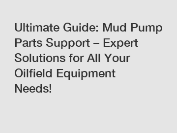 Ultimate Guide: Mud Pump Parts Support – Expert Solutions for All Your Oilfield Equipment Needs!