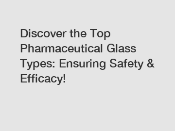 Discover the Top Pharmaceutical Glass Types: Ensuring Safety & Efficacy!