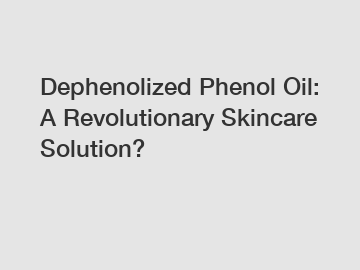 Dephenolized Phenol Oil: A Revolutionary Skincare Solution?