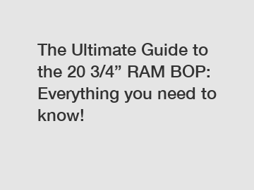 The Ultimate Guide to the 20 3/4” RAM BOP: Everything you need to know!