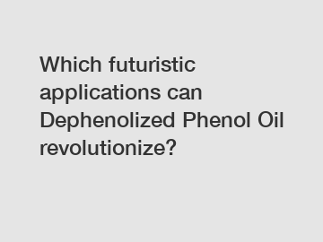 Which futuristic applications can Dephenolized Phenol Oil revolutionize?