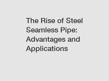 The Rise of Steel Seamless Pipe: Advantages and Applications