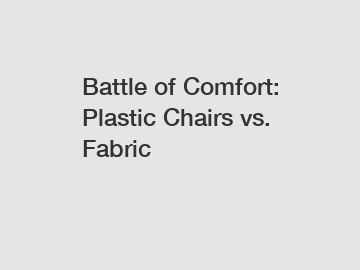 Battle of Comfort: Plastic Chairs vs. Fabric