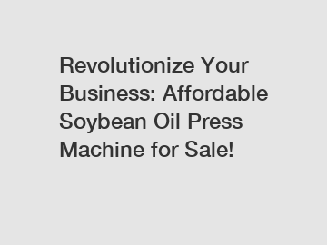 Revolutionize Your Business: Affordable Soybean Oil Press Machine for Sale!