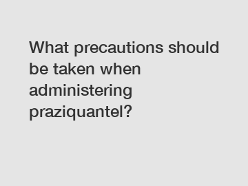 What precautions should be taken when administering praziquantel?