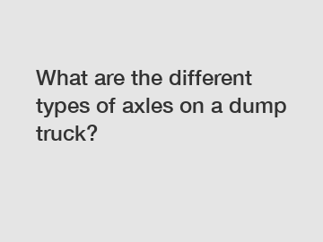 What are the different types of axles on a dump truck?