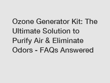 Ozone Generator Kit: The Ultimate Solution to Purify Air & Eliminate Odors - FAQs Answered