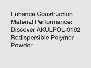 Enhance Construction Material Performance: Discover AKULPOL-9192 Redispersible Polymer Powder