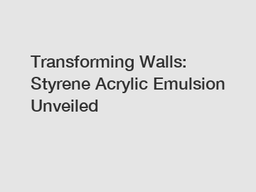 Transforming Walls: Styrene Acrylic Emulsion Unveiled