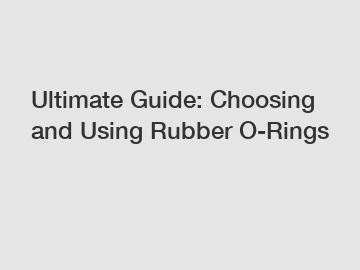 Ultimate Guide: Choosing and Using Rubber O-Rings
