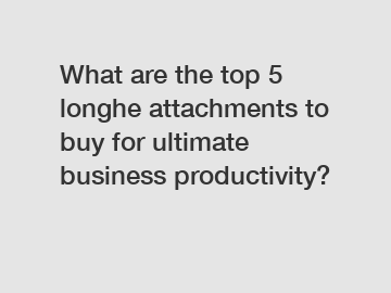 What are the top 5 longhe attachments to buy for ultimate business productivity?