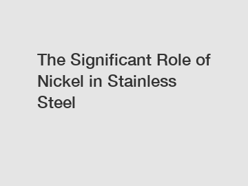 The Significant Role of Nickel in Stainless Steel