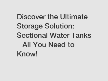 Discover the Ultimate Storage Solution: Sectional Water Tanks – All You Need to Know!