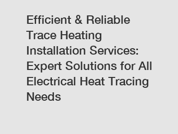 Efficient & Reliable Trace Heating Installation Services: Expert Solutions for All Electrical Heat Tracing Needs