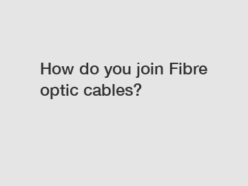 How do you join Fibre optic cables?
