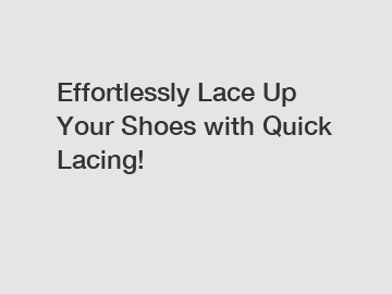 Effortlessly Lace Up Your Shoes with Quick Lacing!