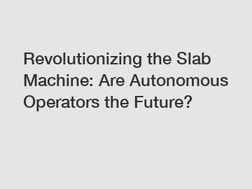 Revolutionizing the Slab Machine: Are Autonomous Operators the Future?