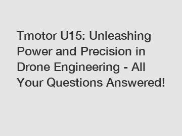 Tmotor U15: Unleashing Power and Precision in Drone Engineering - All Your Questions Answered!