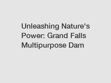 Unleashing Nature's Power: Grand Falls Multipurpose Dam