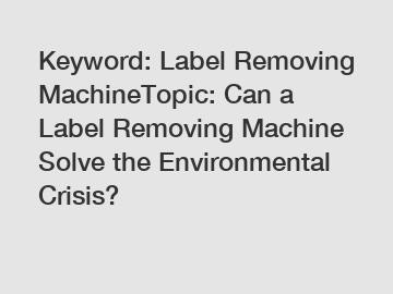 Keyword: Label Removing MachineTopic: Can a Label Removing Machine Solve the Environmental Crisis?