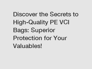 Discover the Secrets to High-Quality PE VCI Bags: Superior Protection for Your Valuables!