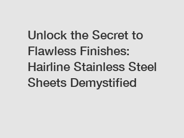 Unlock the Secret to Flawless Finishes: Hairline Stainless Steel Sheets Demystified