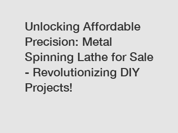 Unlocking Affordable Precision: Metal Spinning Lathe for Sale - Revolutionizing DIY Projects!