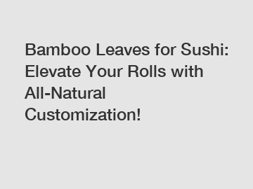 Bamboo Leaves for Sushi: Elevate Your Rolls with All-Natural Customization!