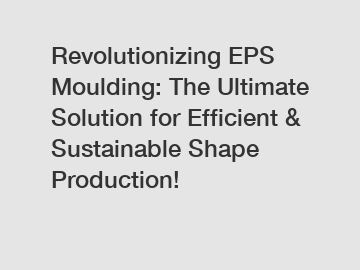 Revolutionizing EPS Moulding: The Ultimate Solution for Efficient & Sustainable Shape Production!