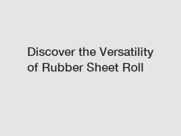 Discover the Versatility of Rubber Sheet Roll