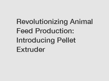 Revolutionizing Animal Feed Production: Introducing Pellet Extruder