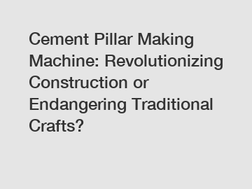 Cement Pillar Making Machine: Revolutionizing Construction or Endangering Traditional Crafts?