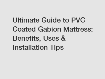 Ultimate Guide to PVC Coated Gabion Mattress: Benefits, Uses & Installation Tips