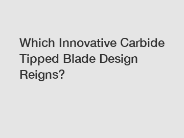 Which Innovative Carbide Tipped Blade Design Reigns?