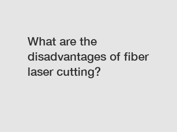 What are the disadvantages of fiber laser cutting?