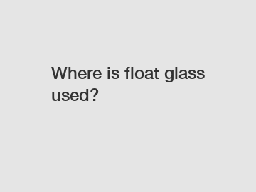 Where is float glass used?