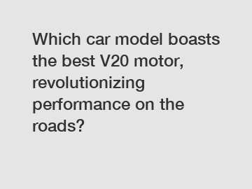 Which car model boasts the best V20 motor, revolutionizing performance on the roads?