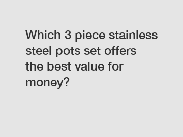 Which 3 piece stainless steel pots set offers the best value for money?