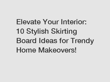 Elevate Your Interior: 10 Stylish Skirting Board Ideas for Trendy Home Makeovers!