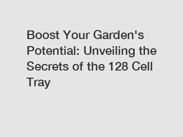 Boost Your Garden's Potential: Unveiling the Secrets of the 128 Cell Tray