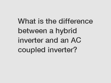 What is the difference between a hybrid inverter and an AC coupled inverter?