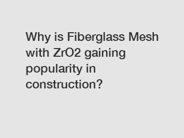 Why is Fiberglass Mesh with ZrO2 gaining popularity in construction?