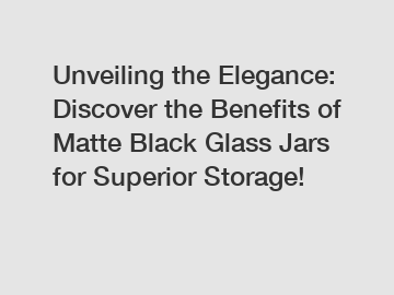 Unveiling the Elegance: Discover the Benefits of Matte Black Glass Jars for Superior Storage!