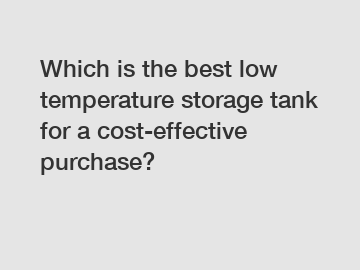 Which is the best low temperature storage tank for a cost-effective purchase?