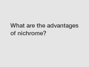 What are the advantages of nichrome?