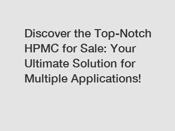 Discover the Top-Notch HPMC for Sale: Your Ultimate Solution for Multiple Applications!
