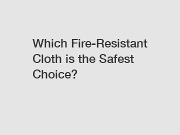Which Fire-Resistant Cloth is the Safest Choice?