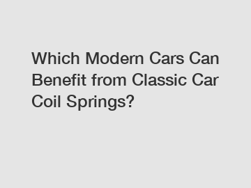 Which Modern Cars Can Benefit from Classic Car Coil Springs?
