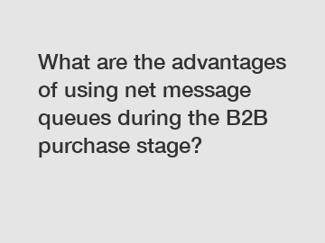 What are the advantages of using net message queues during the B2B purchase stage?