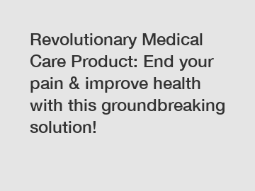 Revolutionary Medical Care Product: End your pain & improve health with this groundbreaking solution!